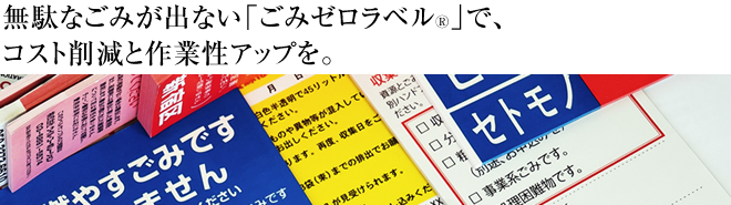無駄なごみが出ない「ごみゼロラベル」で、コスト削減と作業性アップを。